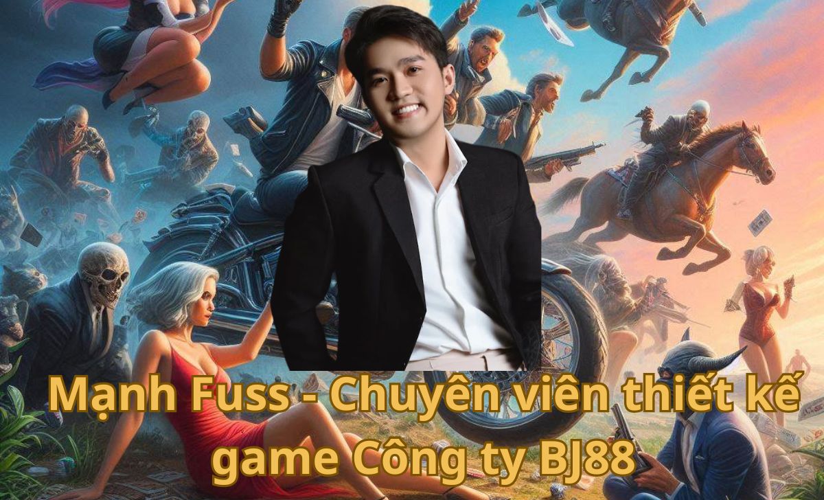 Mạnh Fuss Chuyên viên thiết kế game tại nhà cái BJ88